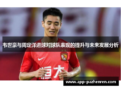 韦世豪与周定洋进球对球队表现的提升与未来发展分析