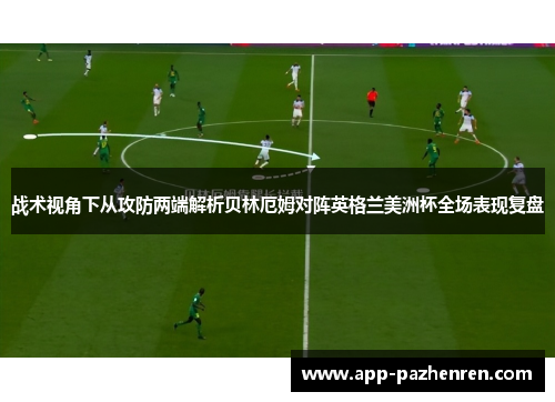 战术视角下从攻防两端解析贝林厄姆对阵英格兰美洲杯全场表现复盘