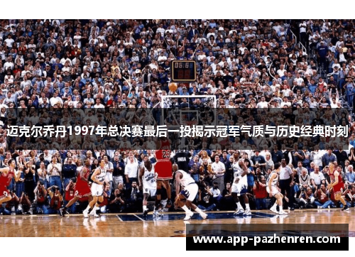迈克尔乔丹1997年总决赛最后一投揭示冠军气质与历史经典时刻